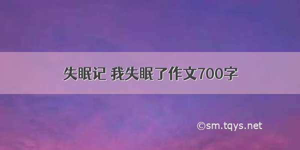 失眠记 我失眠了作文700字