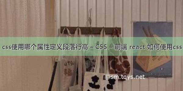 css使用哪个属性定义段落行高 – CSS – 前端 react 如何使用css