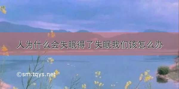 人为什么会失眠得了失眠我们该怎么办