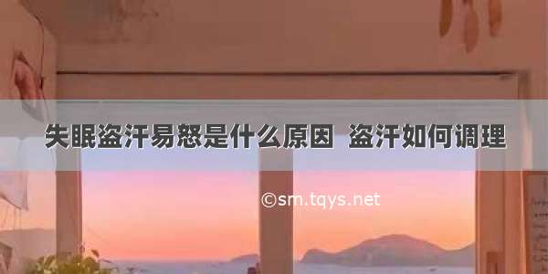 失眠盗汗易怒是什么原因  盗汗如何调理