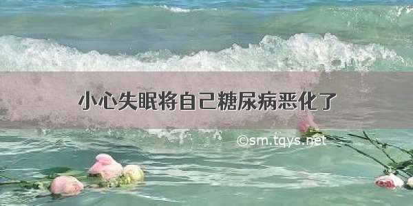 小心失眠将自己糖尿病恶化了