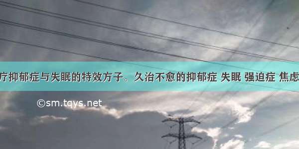 转载：治疗抑郁症与失眠的特效方子。久治不愈的抑郁症 失眠 强迫症 焦虑症 躁狂症