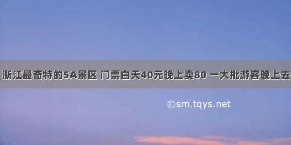 浙江最奇特的5A景区 门票白天40元晚上卖80 一大批游客晚上去