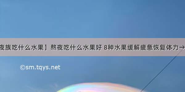 【熬夜族吃什么水果】熬夜吃什么水果好 8种水果缓解疲惫恢复体力→买购网