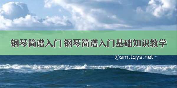 钢琴简谱入门 钢琴简谱入门基础知识教学