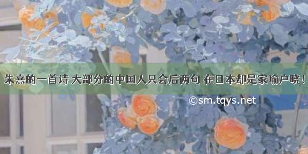朱熹的一首诗 大部分的中国人只会后两句 在日本却是家喻户晓！