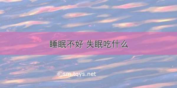 睡眠不好 失眠吃什么