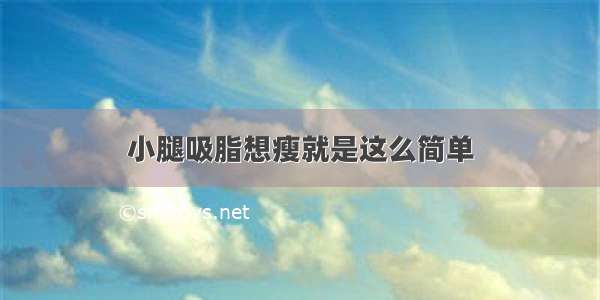 小腿吸脂想瘦就是这么简单