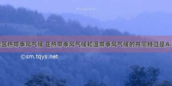 单选题亚洲地区热带季风气候 亚热带季风气候和温带季风气候的共同特征是A.雨热同期B.冬