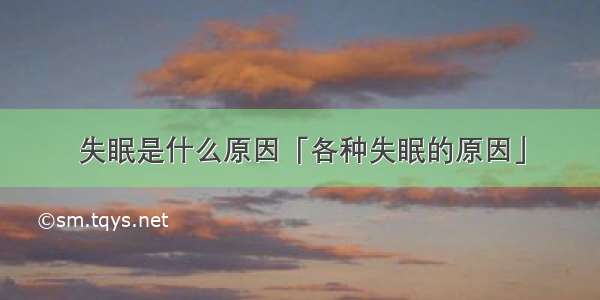 失眠是什么原因「各种失眠的原因」