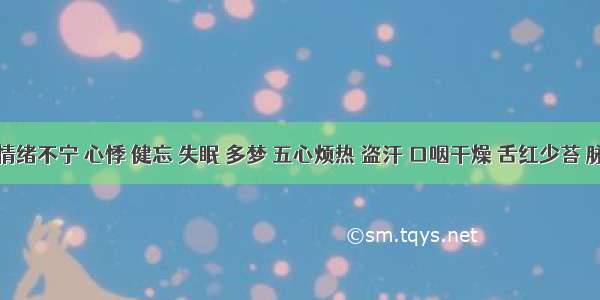 患者情绪不宁 心悸 健忘 失眠 多梦 五心烦热 盗汗 口咽干燥 舌红少苔 脉细数