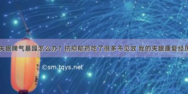 失眠脾气暴躁怎么办？抗抑郁药吃了很多不见效 我的失眠康复经历