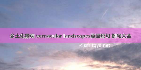 乡土化景观 vernacular landscapes英语短句 例句大全