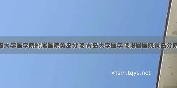 84健康/青岛大学医学院附属医院黄岛分院 青岛大学医学院附属医院黄岛分院医保科电话