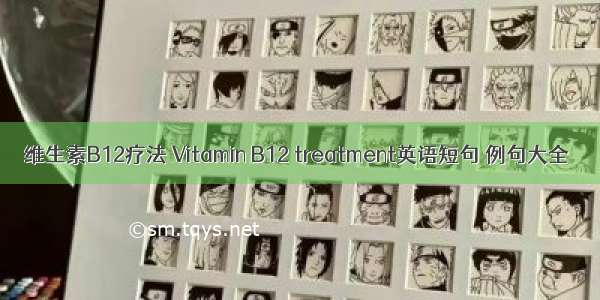维生素B12疗法 Vitamin B12 treatment英语短句 例句大全