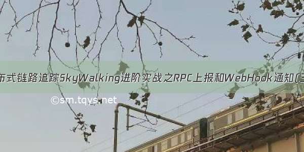 分布式链路追踪SkyWalking进阶实战之RPC上报和WebHook通知(三)