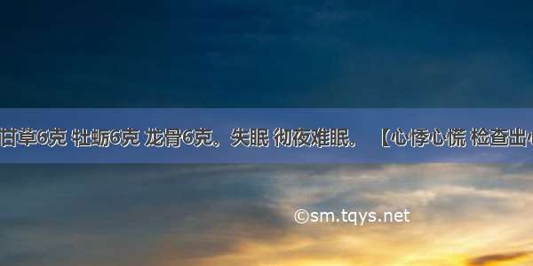 桂枝3克 甘草6克 牡蛎6克 龙骨6克。失眠 彻夜难眠。 【心悸心慌 检查出心律不齐】