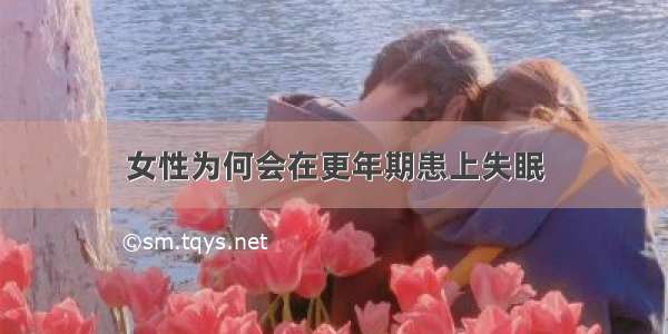 女性为何会在更年期患上失眠