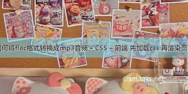 如何将flac格式转换成mp3音频 – CSS – 前端 先加载css 再渲染页面