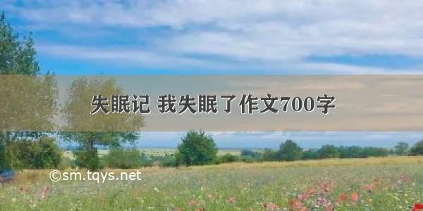 失眠记 我失眠了作文700字