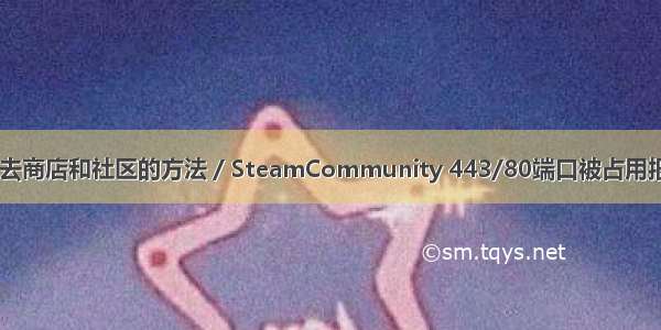 Steam上不去商店和社区的方法 / SteamCommunity 443/80端口被占用报错解决办法