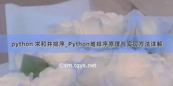 python 求和并排序_Python堆排序原理与实现方法详解