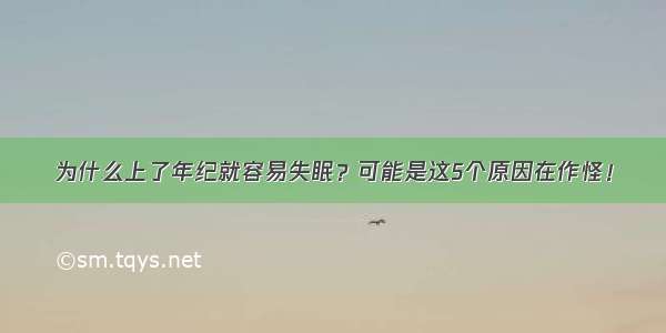 为什么上了年纪就容易失眠？可能是这5个原因在作怪！