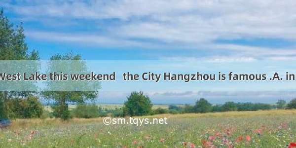 We’ll visit the West Lake this weekend   the City Hangzhou is famous .A. in whichB. of whi