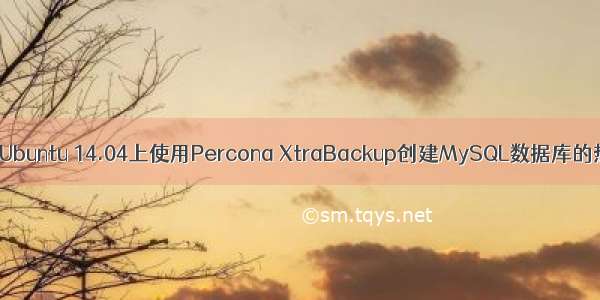 如何在Ubuntu 14.04上使用Percona XtraBackup创建MySQL数据库的热备份