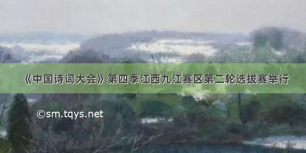 《中国诗词大会》第四季江西九江赛区第二轮选拔赛举行