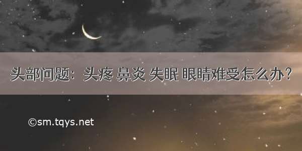 头部问题：头疼 鼻炎 失眠 眼睛难受怎么办？