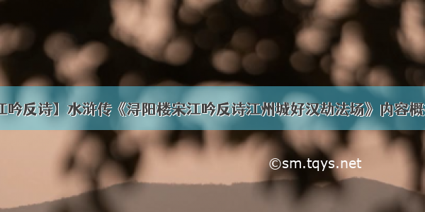 【浔阳楼宋江吟反诗】水浒传《浔阳楼宋江吟反诗江州城好汉劫法场》内容概括要200字!...