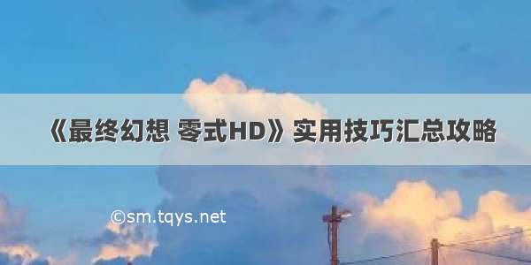 《最终幻想 零式HD》实用技巧汇总攻略