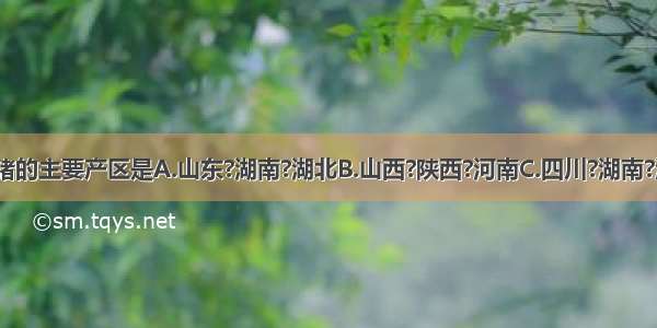 我国商品生猪的主要产区是A.山东?湖南?湖北B.山西?陕西?河南C.四川?湖南?河南D.广东?