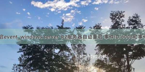 id 重启event_windows server  R2服务器自动重启 事件ID:6008和事件ID:5