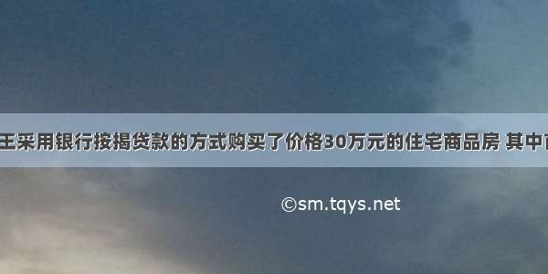 单选题小王采用银行按揭贷款的方式购买了价格30万元的住宅商品房 其中首付现金1