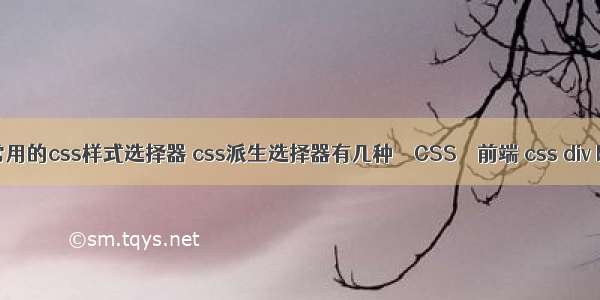 简述常用的css样式选择器 css派生选择器有几种 – CSS – 前端 css div body