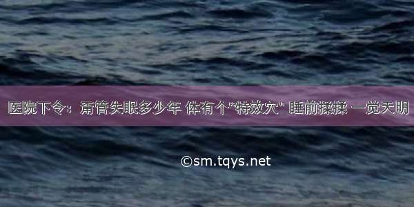 医院下令：甭管失眠多少年 体有个“特效穴” 睡前揉揉 一觉天明