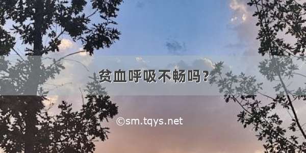 贫血呼吸不畅吗？