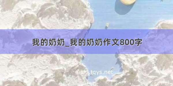 我的奶奶_我的奶奶作文800字