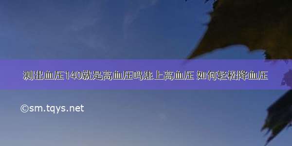 测出血压140就是高血压吗患上高血压 如何轻松降血压