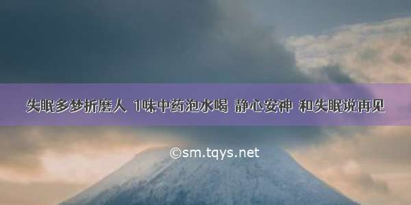 失眠多梦折磨人  1味中药泡水喝  静心安神  和失眠说再见