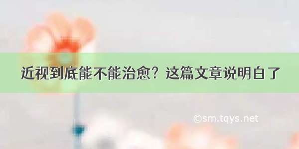 近视到底能不能治愈？这篇文章说明白了