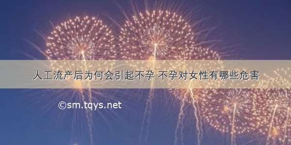 人工流产后为何会引起不孕 不孕对女性有哪些危害