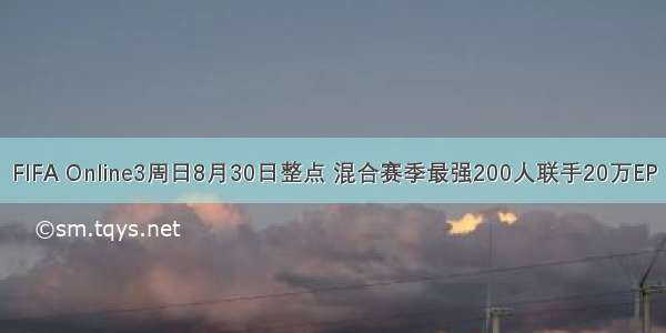 FIFA Online3周日8月30日整点 混合赛季最强200人联手20万EP