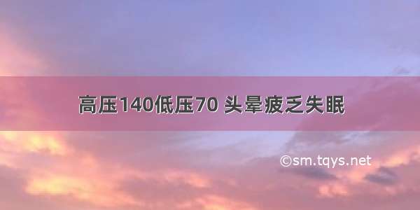 高压140低压70 头晕疲乏失眠