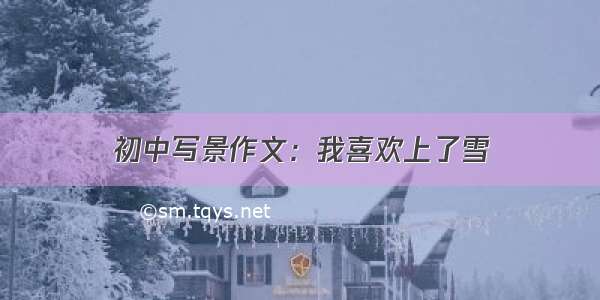 初中写景作文：我喜欢上了雪