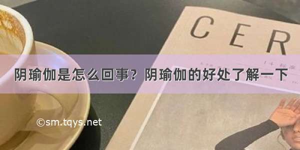 阴瑜伽是怎么回事？阴瑜伽的好处了解一下