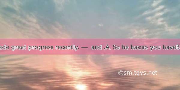 —David has made great progress recently. —  and .A. So he has;so you haveB. So he has;so h