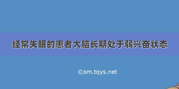 经常失眠的患者大脑长期处于弱兴奋状态